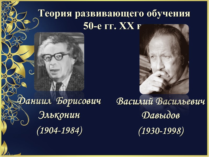 Теория развивающего обучения 50-е гг. ХХ в. Даниил  Борисович  Эльконин (1904-1984) Василий
